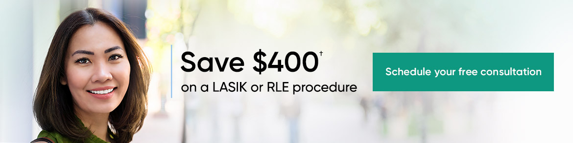 save 400 dollars on a LASIK or RLE procedure - schedule your free consultation